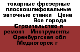 токарные фрезерные плоскошлифовальные заточные станки › Цена ­ 100 000 - Все города Строительство и ремонт » Инструменты   . Оренбургская обл.,Медногорск г.